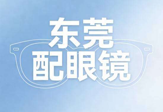 东莞配眼镜口碑最好(2026推荐，东莞配眼镜哪里好，攻略：不同人群该怎么不踩坑)